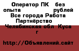 Оператор ПК ( без опыта) 28000 - 45000 рублей - Все города Работа » Партнёрство   . Челябинская обл.,Куса г.